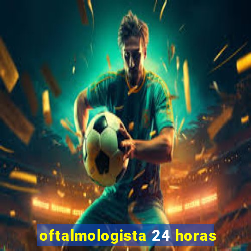 oftalmologista 24 horas